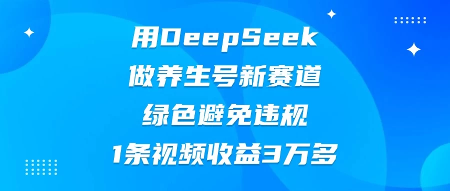 用DeepSeek做养生号新赛道，绿色避免违规，1条视频收益3万多-玻哥网络技术工作室