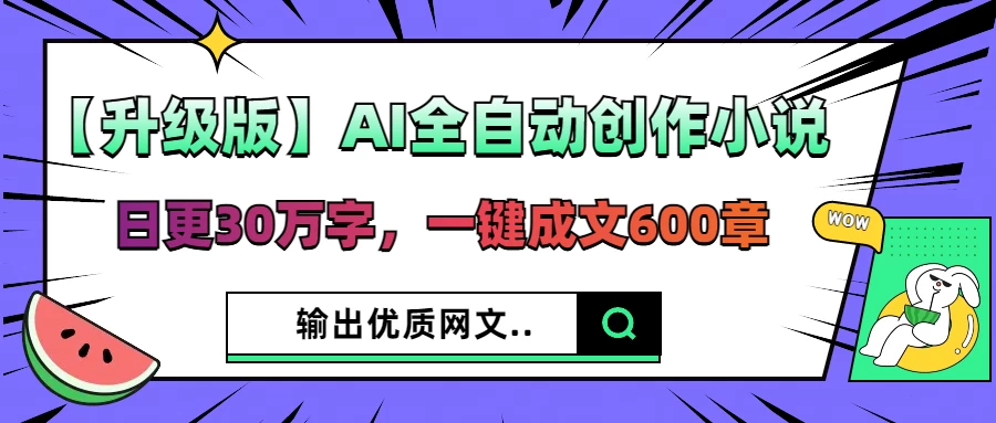 【升级版】AI全自动创作小说，日更30万字，一键成文600章，输出优质网文-玻哥网络技术工作室