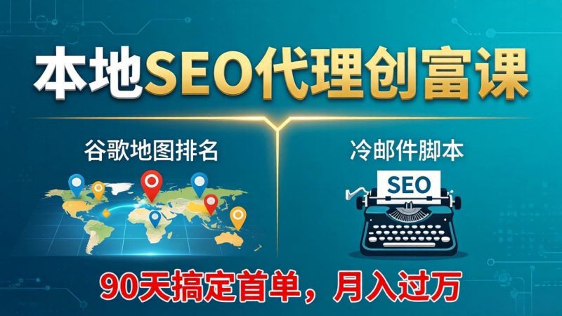 本地SEO代理创富课：谷歌地图排名+冷邮件脚本，90天搞定首单，月入过万实战体系-玻哥网络技术工作室