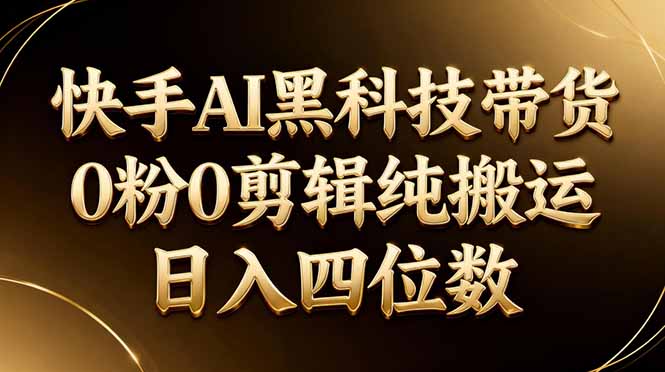 26年最新快手AI黑科技带货，0粉0剪辑，纯搬运，日入四位数-玻哥网络技术工作室