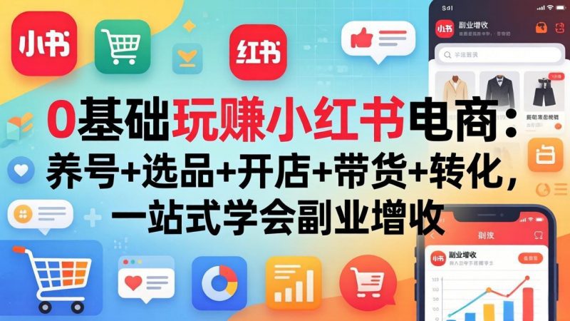 0基础玩赚小红书电商：养号+选品+开店+带货+转化，一站式学会副业增收-玻哥网络技术工作室