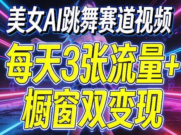 美女AI跳舞赛道视频，每天3张流量+橱窗双变现，新手保姆级制作教学-玻哥网络技术工作室