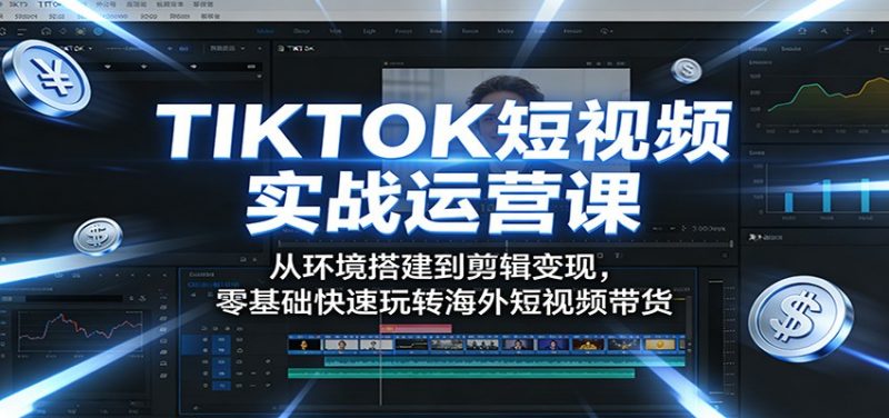 TIKTOK短视频实战运营课：从环境搭建到剪辑变现，零基础快速玩转海外短视频带货-玻哥网络技术工作室