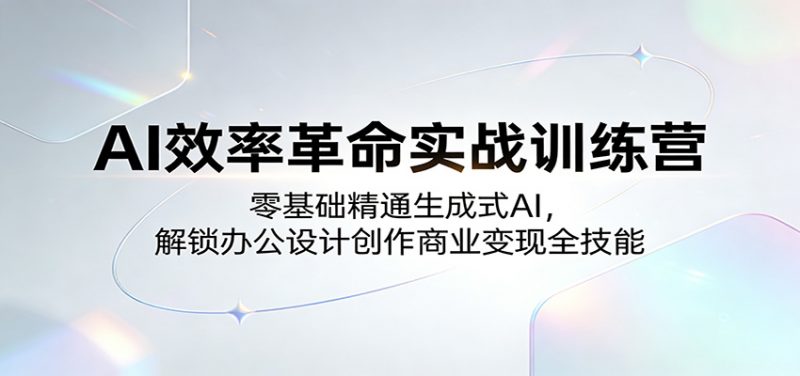 AI效率革命实战训练营：零基础精通生成式AI，解锁办公设计创作商业变现全技能-玻哥网络技术工作室