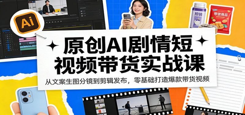 原创AI剧情短视频带货实战课：从文案生图分镜到剪辑发布，零基础打造爆款带货视频-玻哥网络技术工作室