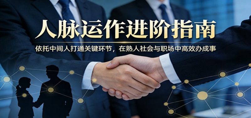 付费文章：人脉运作进阶指南，依托中间人打通关键环节，在熟人社会与职场中高效办成事-玻哥网络技术工作室