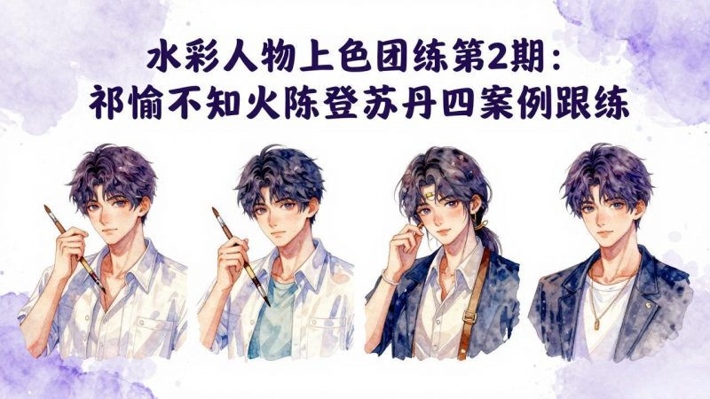水彩人物上色团练第2期：祁煜不知火陈登苏丹四案例跟练，手把手提升绘画能力-玻哥网络技术工作室