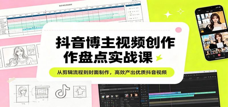 抖音博主视频创作盘点实战课：从剪辑流程到封面制作，高效产出优质抖音视频-玻哥网络技术工作室