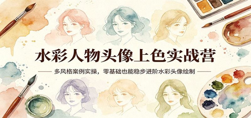 水彩人物头像上色实战营：多风格案例实操，零基础也能稳步进阶水彩头像绘制-玻哥网络技术工作室