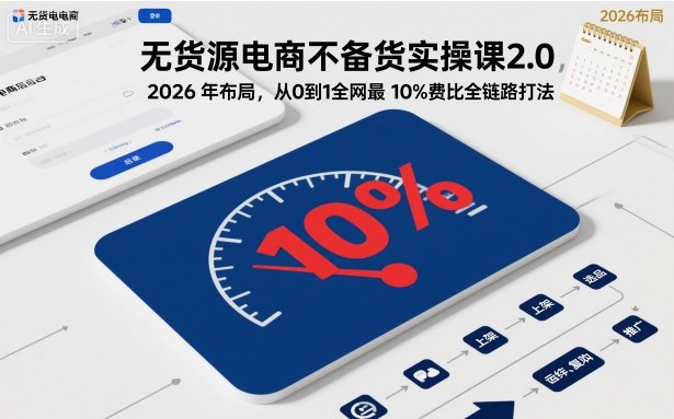 无货源电商不备货实操课2.0，2026年布局，从0到1全网最低10%费比全链路打法【更新26年4月】-玻哥网络技术工作室