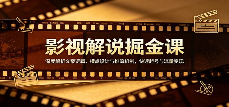 影视解说掘金课：深度解析文案逻辑、槽点设计与推流机制，快速起号与流量变现-玻哥网络技术工作室