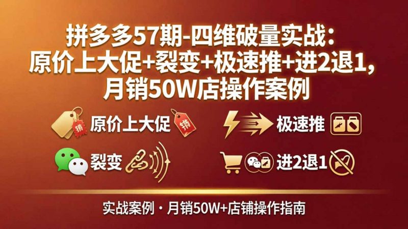 拼多多57期-四维破量实战：原价上大促+裂变+极速推+进2退1，月销50W店操作案例-玻哥网络技术工作室