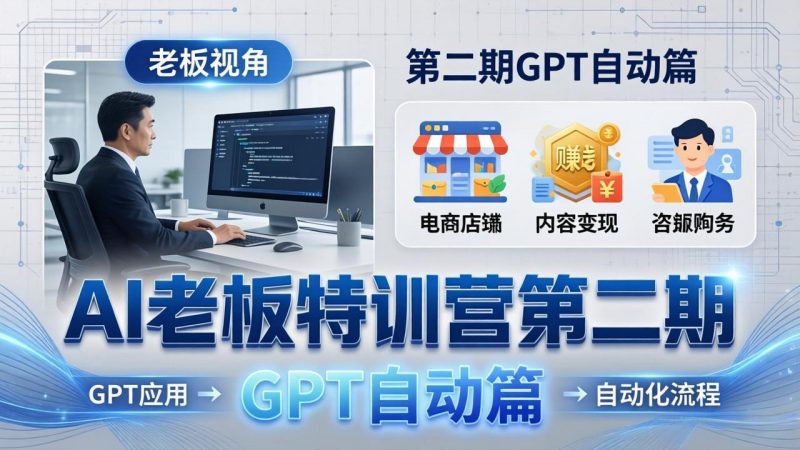 AI老板特训营第二期GPT自动篇:GPT应用+赚钱案例+自动化流程,老板AI降本增效课-玻哥网络技术工作室