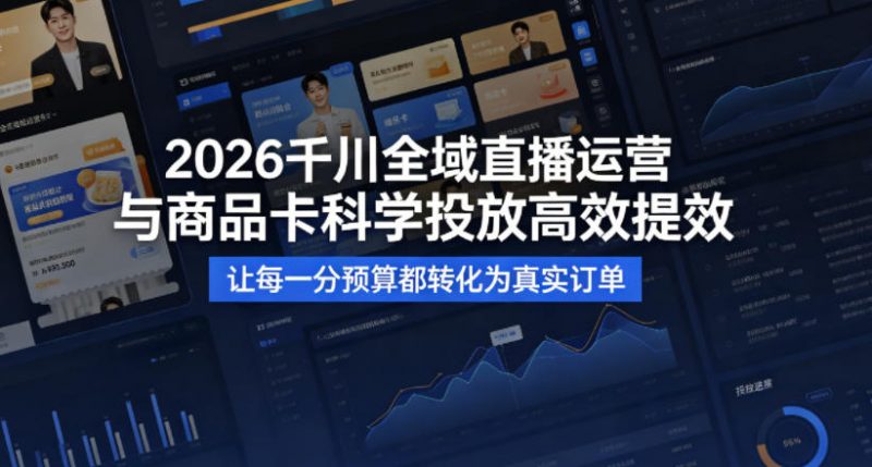 2026千川全域直播运营跟商品卡，科学投放，高效提效，让每一分预算都转化为真实订单-玻哥网络技术工作室