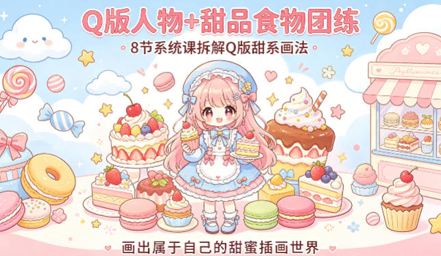 Q版人物+甜品食物团练，8节系统课拆解Q版甜系画法，画出属于自己的甜蜜插画世界-玻哥网络技术工作室