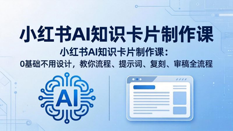小红书AI知识卡片制作课：0基础不用设计，教你流程、提示词、复刻、审稿全流程-玻哥网络技术工作室