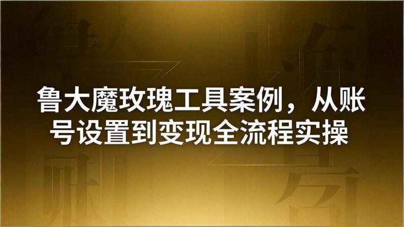 引流创业粉卖软件教学：鲁大魔玫瑰工具案例，从账号设置到变现全流程实操-玻哥网络技术工作室