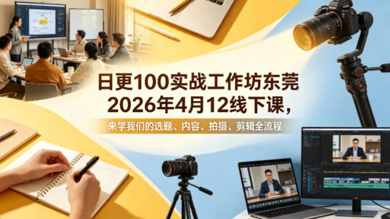 日更100实条‬战工作坊东莞2026年4月12线下课，来学我们的选题、内容、拍摄、剪辑全流程-玻哥网络技术工作室