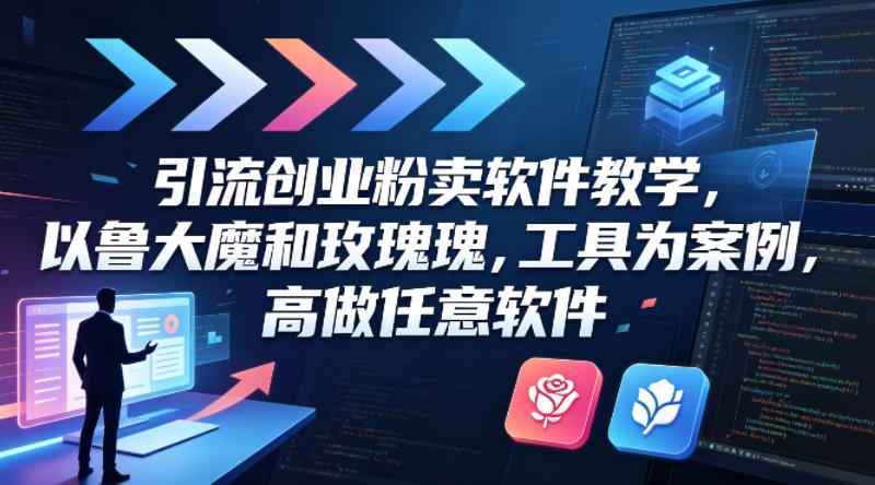 引流创业粉卖软件教学，以鲁大魔和玫瑰工具为案例，可做任意软件-玻哥网络技术工作室