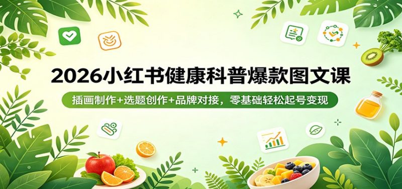 2026小红书健康科普爆款图文课：插画制作+选题创作+品牌对接，零基础轻松起号变现-玻哥网络技术工作室