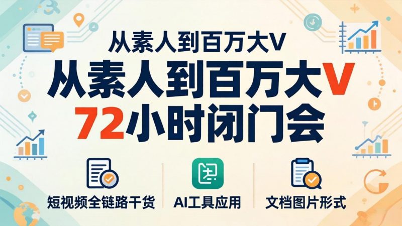 从素人到百万大V 72小时闭门会：短视频全链路干货+AI工具应用，文档图片形式轻松学变现-玻哥网络技术工作室