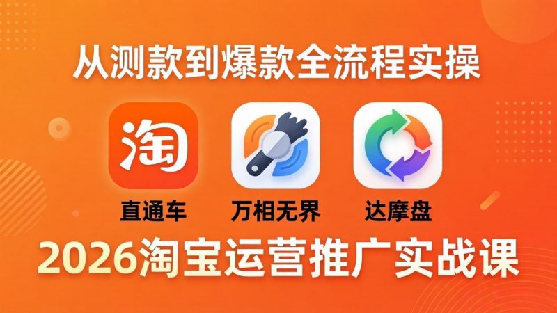 2026淘宝运营推广实战课-更新4月20：直通车 + 万相无界 + 达摩盘，从测款到爆款全流程实操-玻哥网络技术工作室