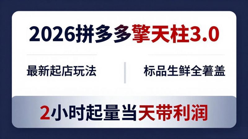 2026拼多多擎天柱 3.0-更新4月20：最新起店玩法，标品生鲜全覆盖，2小时起量当天带利润-玻哥网络技术工作室