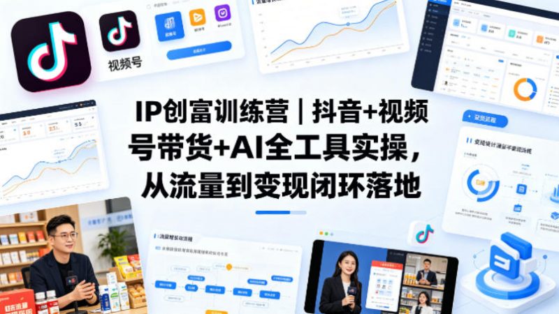 IP创富训练营｜抖音+视频号带货+AI全工具实操，从流量到变现闭环落地-玻哥网络技术工作室