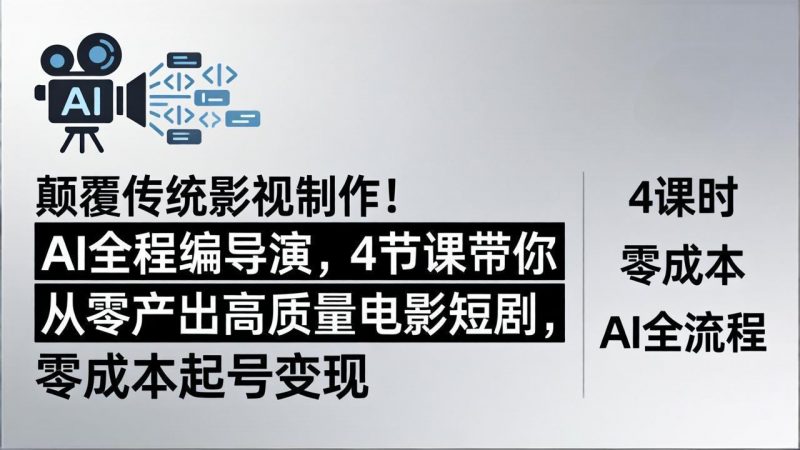 颠覆传统影视制作！AI全程编导演，4节课带你从零产出高质量电影短剧，零成本起号变现-玻哥网络技术工作室