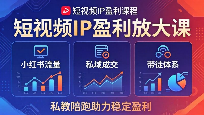 短视频IP盈利放大课：小红书流量+私域成交+带徒体系，私教陪跑助力稳定盈利-玻哥网络技术工作室