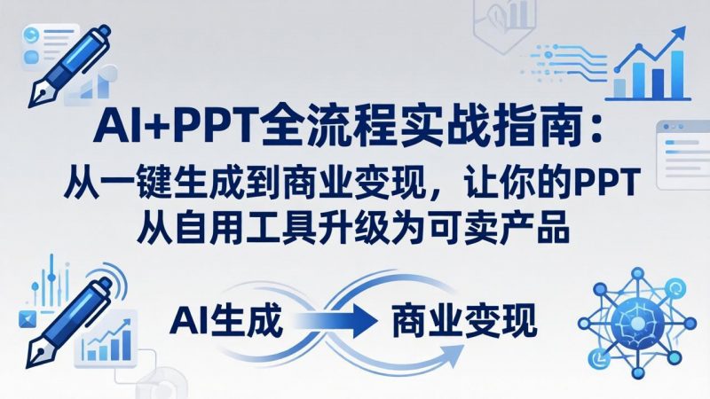 AI+PPT全流程实战指南-更新4月21：从一键生成到商业变现，让你的PPT从自用工具升级为可卖产品-玻哥网络技术工作室