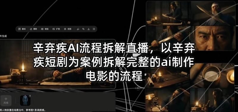 辛弃疾AI流程拆解直播，以辛弃疾短剧为案例拆解完整的ai制作电影的流程-玻哥网络技术工作室