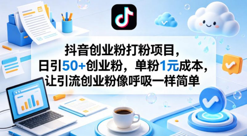 抖音创业粉打粉项目，日引50+创业粉，单粉1元成本，让引流创业粉像呼吸一样简单-玻哥网络技术工作室