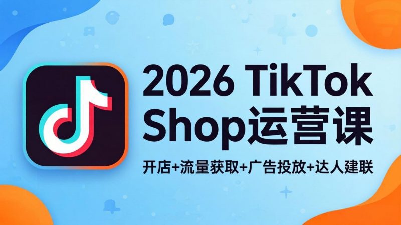2026TikTok Shop运营课：开店+流量获取+广告投放+达人建联，解锁海外电商掘金路径-玻哥网络技术工作室