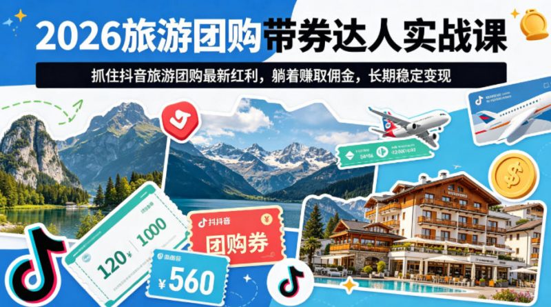 2026旅游团购带券达人实战课，抓住抖音旅游团购最新红利，躺着賺取佣金，长期稳定变现-玻哥网络技术工作室