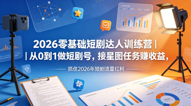 2026零基础短剧达人训练营｜从0到1做短剧号，接星图任务賺收益，抓住2026年短剧流量红利-玻哥网络技术工作室