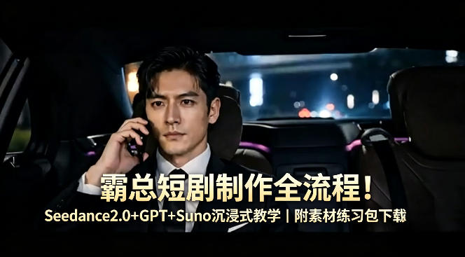 霸总短剧制作全流程！Seedance2.0+GPT+Suno沉浸式教学｜附素材练习包下载-玻哥网络技术工作室