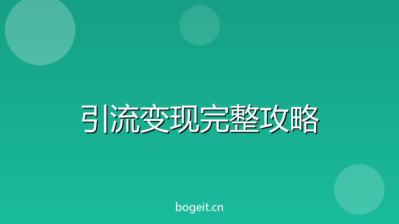 引流变现完整攻略：8个最有效的引流方法，让客户主动找上门-玻哥网络技术工作室