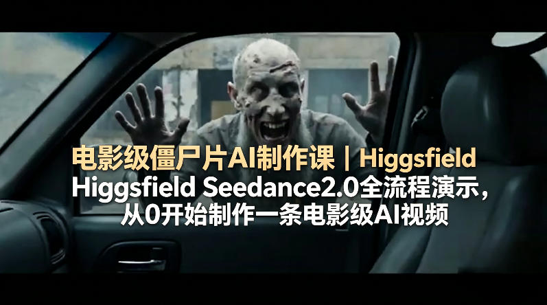 电影级僵尸片AI制作课｜Higgsfield Seedance2.0全流程演示，从0开始制作一条电影级AI视频-玻哥网络技术工作室