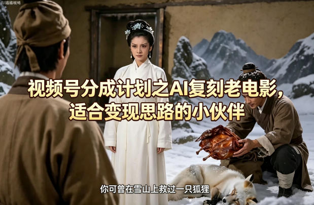 视频号分成计划之AI复刻老电影，适合变现思路的小伙伴-玻哥网络技术工作室