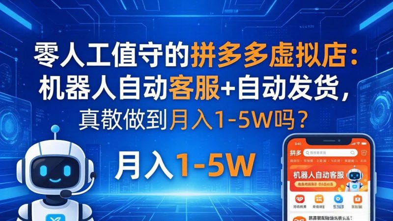 零人工值守的拼多多虚拟店：机器人自动客服+ 自动发货，真能做到月入 1-5W 吗？-玻哥网络技术工作室