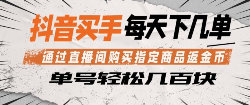 抖音买手通过直播间购买指定商品返金币，每天几单，轻松日入几张【揭秘】-玻哥网络技术工作室