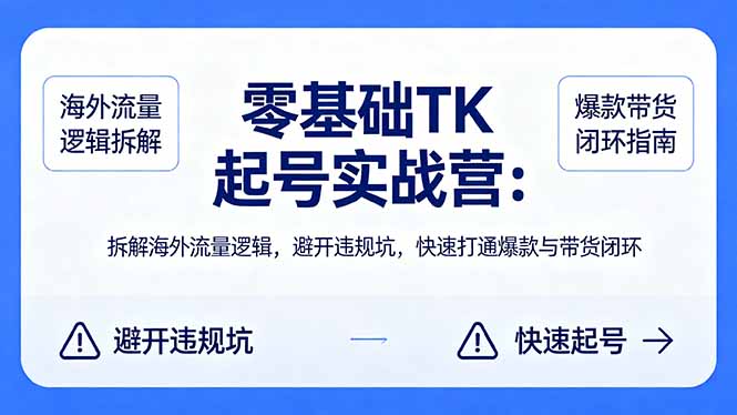 零基础 TK 起号实战营：拆解海外流量逻辑，避开违规坑，快速打通爆款与带货闭环-玻哥网络技术工作室