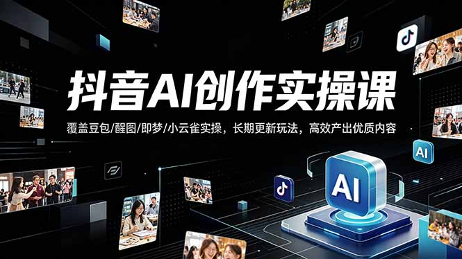 抖音AI创作变现课，覆盖豆包/醒图/即梦/小云雀实操，长期更新玩法，高效产出优质内容-玻哥网络技术工作室