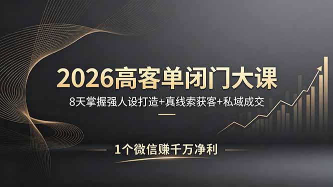 2026高客单闭门大课，8 天掌握强人设打造 + 真线索获客 + 私域成交，1 个微信赚千万净利-玻哥网络技术工作室