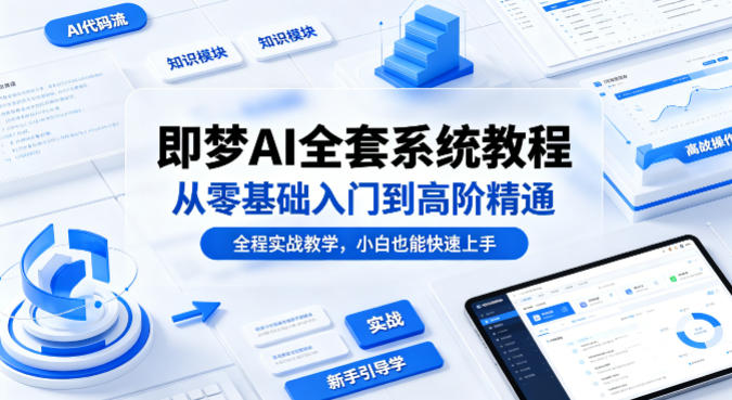 即梦AI全套系统教程，从零基础入门到高阶精通，全程实战教学，小白也能快速上手-玻哥网络技术工作室