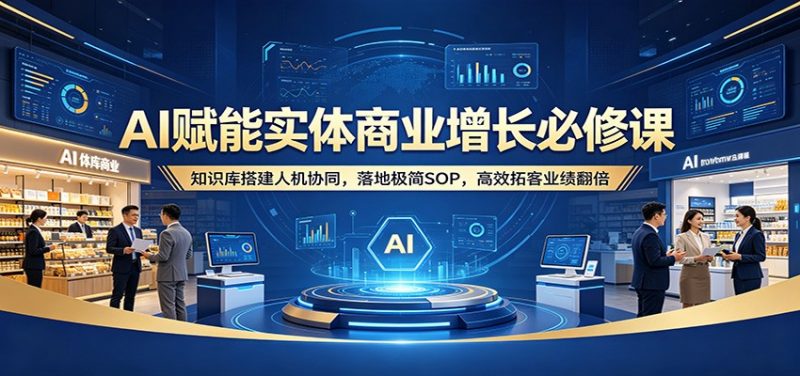 AI赋能实体商业增长必修课：知识库搭建人机协同，落地极简SOP，高效拓客业绩翻倍-玻哥网络技术工作室