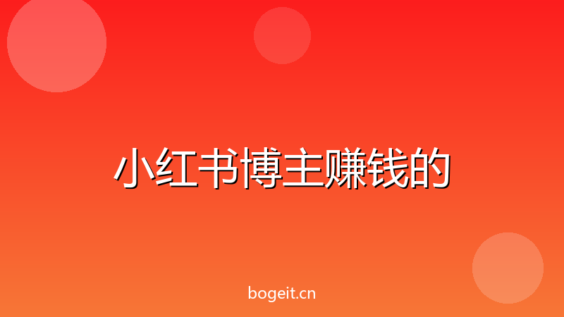 小红书博主赚钱的5种方式，从0粉到月入过万完整攻略-玻哥网络技术工作室