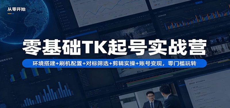 零基础TK起号实战营：环境搭建+ 刷机配置+对标筛选+剪辑实操+账号变现，零门槛玩转-玻哥网络技术工作室