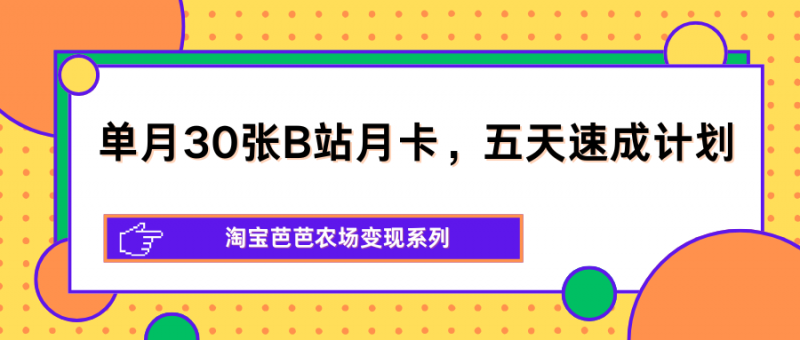 单月30张B站月卡，五天速成计划，淘宝芭芭农场变现系列-玻哥网络技术工作室